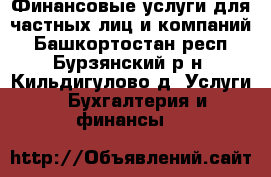 Финансовые услуги для частных лиц и компаний - Башкортостан респ., Бурзянский р-н, Кильдигулово д. Услуги » Бухгалтерия и финансы   